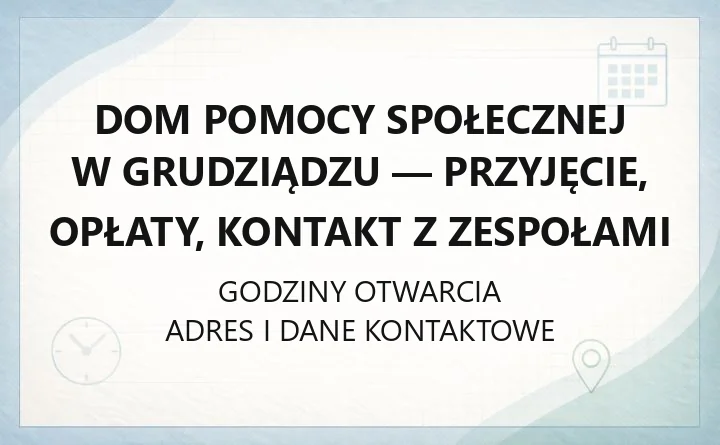 Dom Pomocy Społecznej w Grudziądzu - przyjęcie, opłaty, kontakt z zespołami